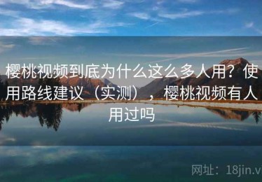樱桃视频到底为什么这么多人用？使用路线建议（实测），樱桃视频有人用过吗