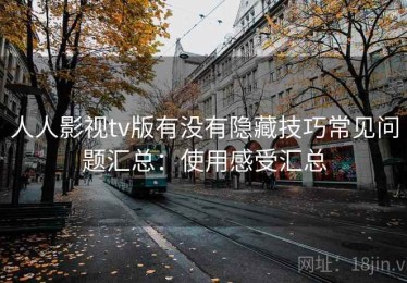 人人影视tv版有没有隐藏技巧常见问题汇总：使用感受汇总