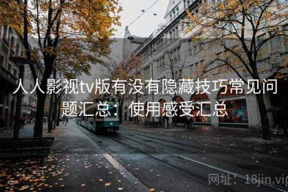 人人影视tv版有没有隐藏技巧常见问题汇总：使用感受汇总