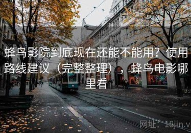 蜂鸟影院到底现在还能不能用？使用路线建议（完整整理），蜂鸟电影哪里看