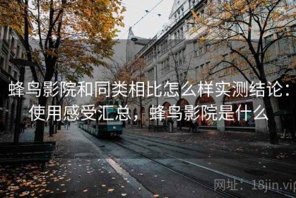 蜂鸟影院和同类相比怎么样实测结论：使用感受汇总，蜂鸟影院是什么