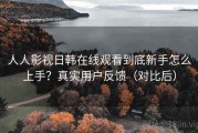 人人影视日韩在线观看到底新手怎么上手？真实用户反馈（对比后）
