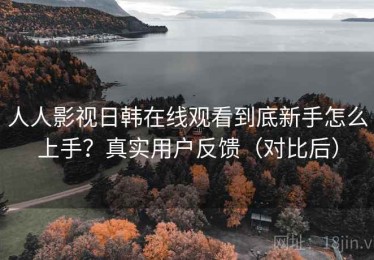 人人影视日韩在线观看到底新手怎么上手？真实用户反馈（对比后）