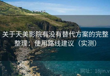 关于天美影院有没有替代方案的完整整理：使用路线建议（实测）