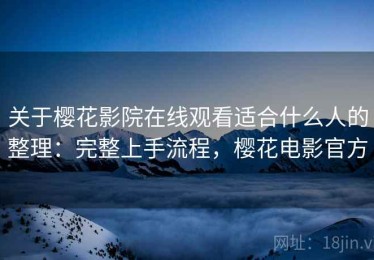 关于樱花影院在线观看适合什么人的整理：完整上手流程，樱花电影官方