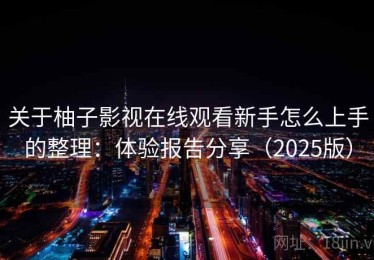 关于柚子影视在线观看新手怎么上手的整理：体验报告分享（2025版）