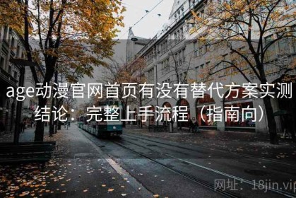 age动漫官网首页有没有替代方案实测结论：完整上手流程（指南向）