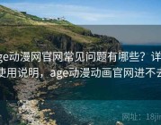 age动漫网官网常见问题有哪些？详细使用说明，age动漫动画官网进不去