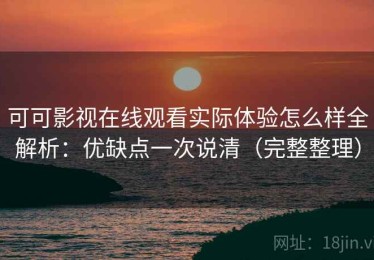 可可影视在线观看实际体验怎么样全解析：优缺点一次说清（完整整理）