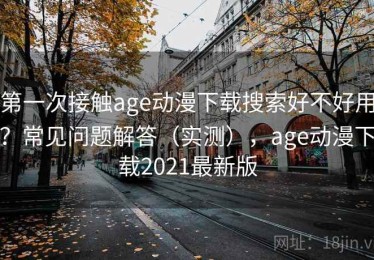 第一次接触age动漫下载搜索好不好用？常见问题解答（实测），age动漫下载2021最新版