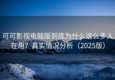 可可影视电脑版到底为什么这么多人在用？真实情况分析（2025版）