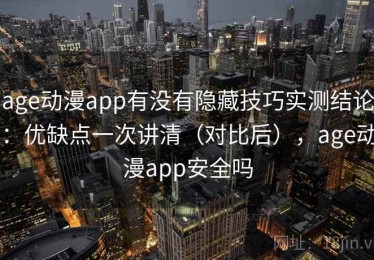 age动漫app有没有隐藏技巧实测结论：优缺点一次讲清（对比后），age动漫app安全吗