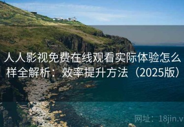 人人影视免费在线观看实际体验怎么样全解析：效率提升方法（2025版）