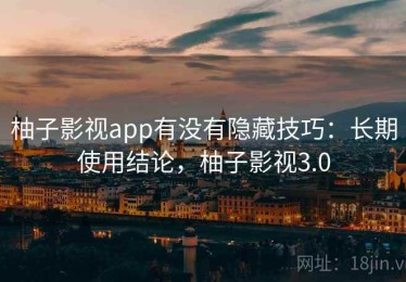 柚子影视app有没有隐藏技巧：长期使用结论，柚子影视3.0