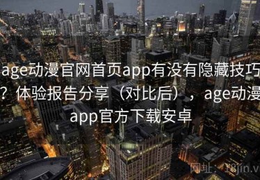 age动漫官网首页app有没有隐藏技巧？体验报告分享（对比后），age动漫app官方下载安卓