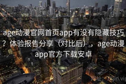 age动漫官网首页app有没有隐藏技巧？体验报告分享（对比后），age动漫app官方下载安卓