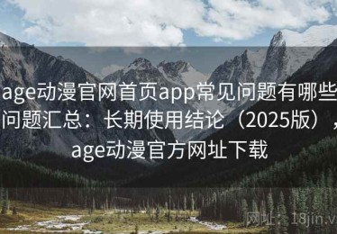 age动漫官网首页app常见问题有哪些问题汇总：长期使用结论（2025版），age动漫官方网址下载