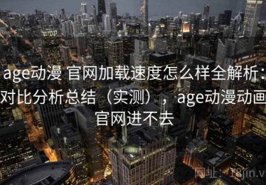 age动漫 官网加载速度怎么样全解析：对比分析总结（实测），age动漫动画官网进不去