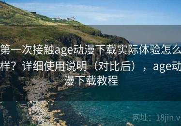 第一次接触age动漫下载实际体验怎么样？详细使用说明（对比后），age动漫下载教程