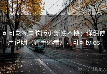 可可影视电脑版更新快不快：详细使用说明（新手必看），可可tvios