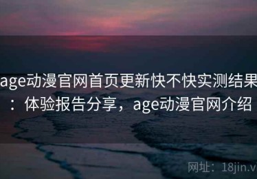 age动漫官网首页更新快不快实测结果：体验报告分享，age动漫官网介绍