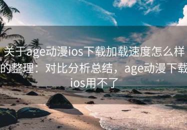 关于age动漫ios下载加载速度怎么样的整理：对比分析总结，age动漫下载ios用不了