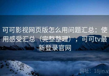 可可影视网页版怎么用问题汇总：使用感受汇总（完整整理），可可tv最新登录官网
