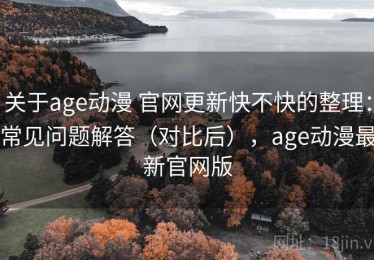 关于age动漫 官网更新快不快的整理：常见问题解答（对比后），age动漫最新官网版