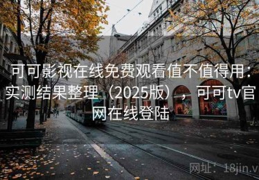 可可影视在线免费观看值不值得用：实测结果整理（2025版），可可tv官网在线登陆