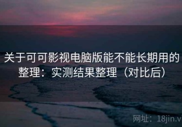 关于可可影视电脑版能不能长期用的整理：实测结果整理（对比后）