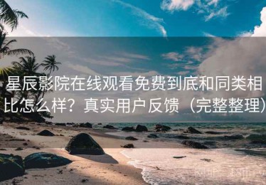 星辰影院在线观看免费到底和同类相比怎么样？真实用户反馈（完整整理）