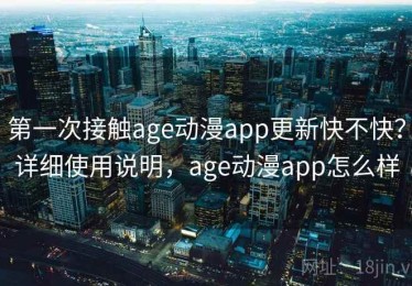 第一次接触age动漫app更新快不快？详细使用说明，age动漫app怎么样
