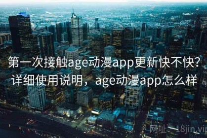 第一次接触age动漫app更新快不快？详细使用说明，age动漫app怎么样