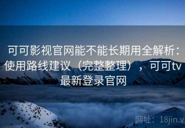 可可影视官网能不能长期用全解析：使用路线建议（完整整理），可可tv最新登录官网
