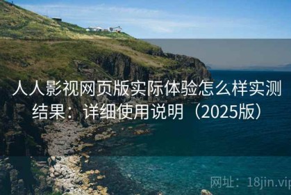 人人影视网页版实际体验怎么样实测结果：详细使用说明（2025版）