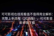 可可影视在线观看值不值得用全解析：完整上手流程（2025版），可可影音安卓版下载