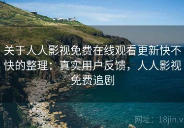 关于人人影视免费在线观看更新快不快的整理：真实用户反馈，人人影视免费追剧