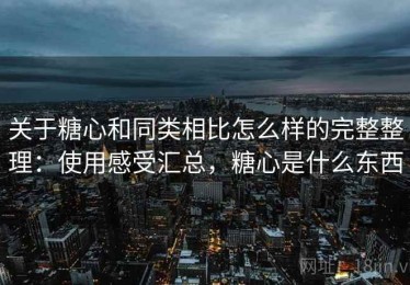 关于糖心和同类相比怎么样的完整整理：使用感受汇总，糖心是什么东西
