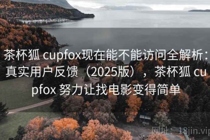 茶杯狐 cupfox现在能不能访问全解析：真实用户反馈（2025版），茶杯狐 cupfox 努力让找电影变得简单