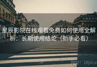 星辰影院在线观看免费如何使用全解析：长期使用结论（新手必看）