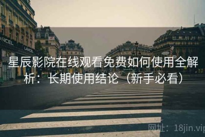 星辰影院在线观看免费如何使用全解析：长期使用结论（新手必看）