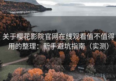 关于樱花影院官网在线观看值不值得用的整理：新手避坑指南（实测）