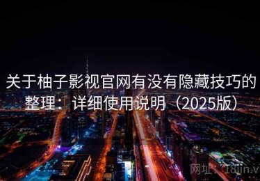 关于柚子影视官网有没有隐藏技巧的整理：详细使用说明（2025版）