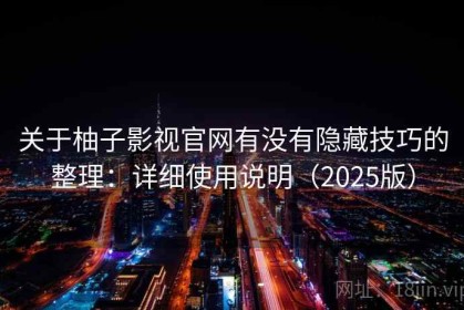 关于柚子影视官网有没有隐藏技巧的整理：详细使用说明（2025版）