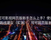 可可影视网页版新手怎么上手？使用路线建议（实测），可可网页版本