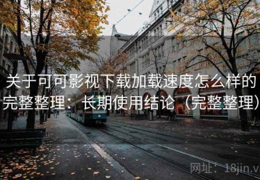 关于可可影视下载加载速度怎么样的完整整理：长期使用结论（完整整理）