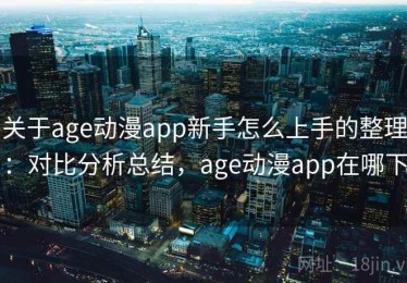 关于age动漫app新手怎么上手的整理：对比分析总结，age动漫app在哪下