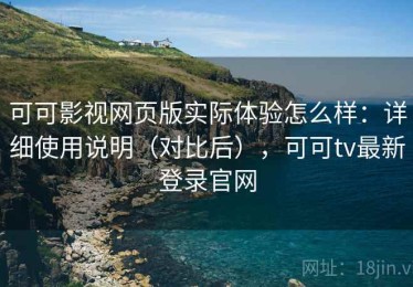 可可影视网页版实际体验怎么样：详细使用说明（对比后），可可tv最新登录官网