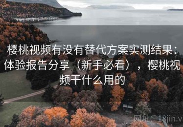 樱桃视频有没有替代方案实测结果：体验报告分享（新手必看），樱桃视频干什么用的