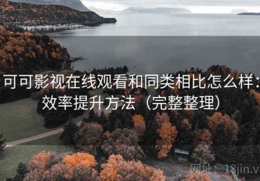 可可影视在线观看和同类相比怎么样：效率提升方法（完整整理）